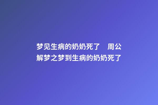 梦见生病的奶奶死了　周公解梦之梦到生病的奶奶死了